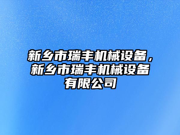 新鄉(xiāng)市瑞豐機械設(shè)備，新鄉(xiāng)市瑞豐機械設(shè)備有限公司