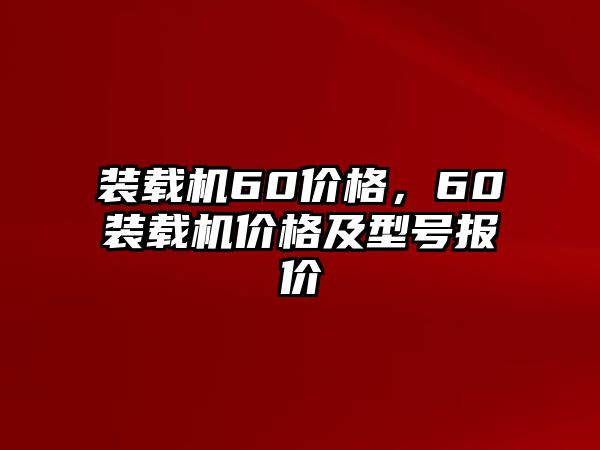 裝載機(jī)60價格，60裝載機(jī)價格及型號報價
