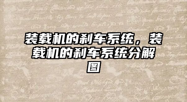 裝載機的剎車系統(tǒng)，裝載機的剎車系統(tǒng)分解圖