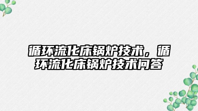 循環(huán)流化床鍋爐技術(shù)，循環(huán)流化床鍋爐技術(shù)問答