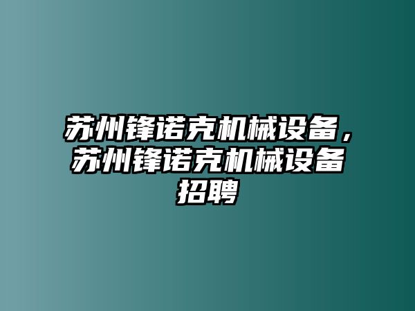 蘇州鋒諾克機(jī)械設(shè)備，蘇州鋒諾克機(jī)械設(shè)備招聘