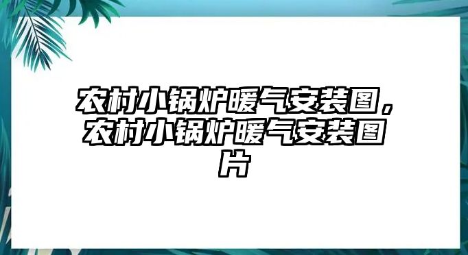 農(nóng)村小鍋爐暖氣安裝圖,農(nóng)村小鍋爐暖氣安裝圖片