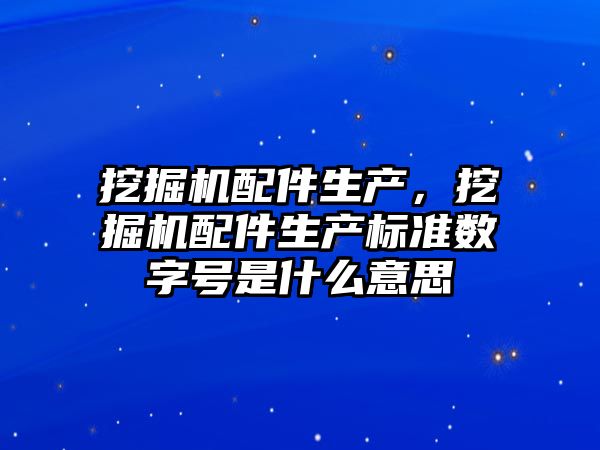 挖掘機(jī)配件生產(chǎn)，挖掘機(jī)配件生產(chǎn)標(biāo)準(zhǔn)數(shù)字號是什么意思