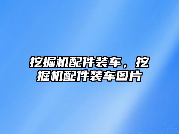挖掘機配件裝車，挖掘機配件裝車圖片