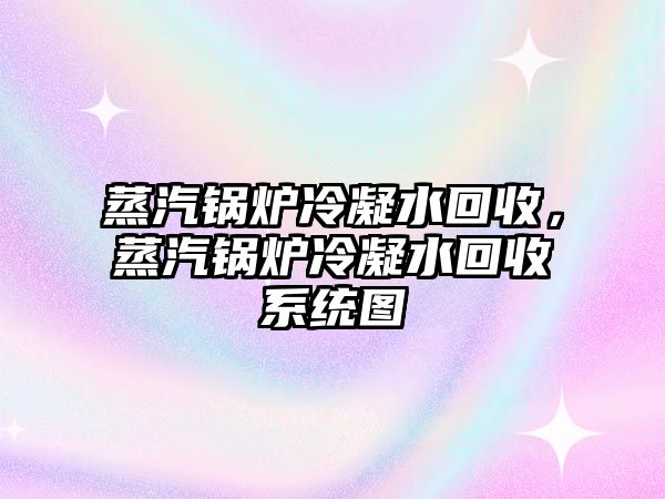 蒸汽鍋爐冷凝水回收，蒸汽鍋爐冷凝水回收系統(tǒng)圖