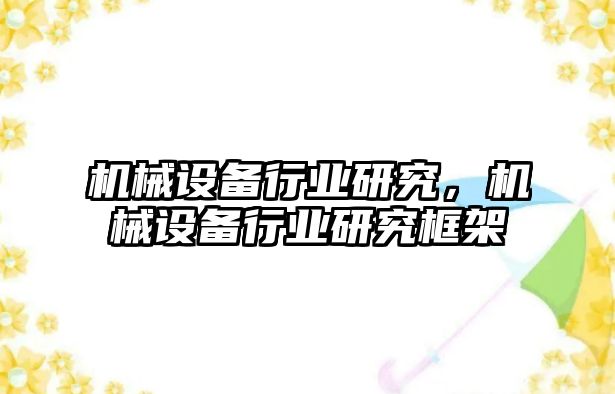 機(jī)械設(shè)備行業(yè)研究，機(jī)械設(shè)備行業(yè)研究框架