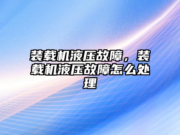 裝載機液壓故障，裝載機液壓故障怎么處理