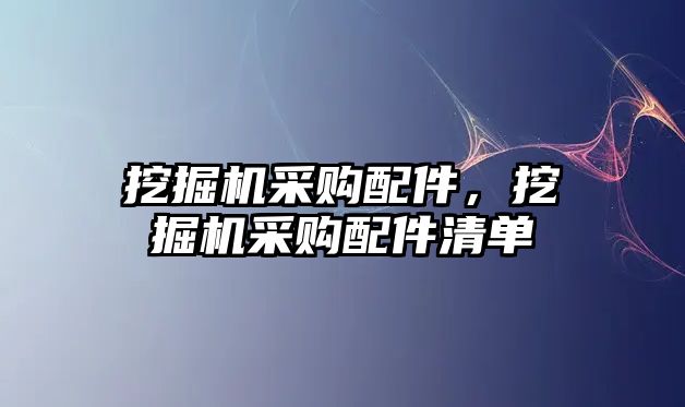 挖掘機(jī)采購(gòu)配件，挖掘機(jī)采購(gòu)配件清單
