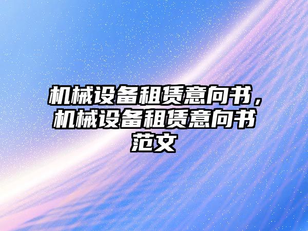 機(jī)械設(shè)備租賃意向書，機(jī)械設(shè)備租賃意向書范文