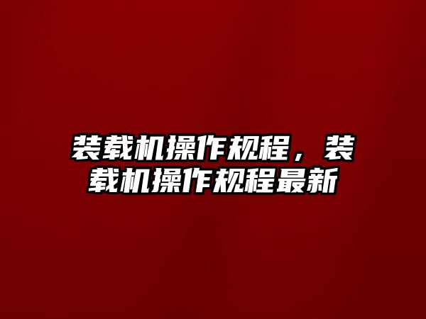 裝載機(jī)操作規(guī)程，裝載機(jī)操作規(guī)程最新