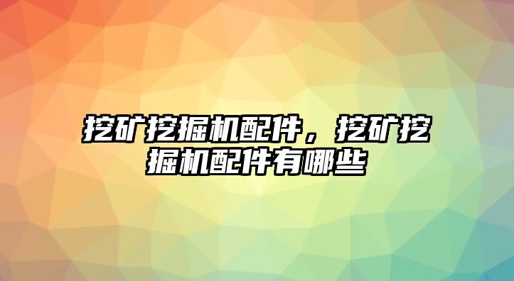 挖礦挖掘機配件，挖礦挖掘機配件有哪些