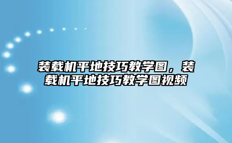 裝載機(jī)平地技巧教學(xué)圖，裝載機(jī)平地技巧教學(xué)圖視頻