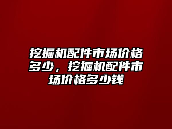 挖掘機(jī)配件市場(chǎng)價(jià)格多少，挖掘機(jī)配件市場(chǎng)價(jià)格多少錢(qián)