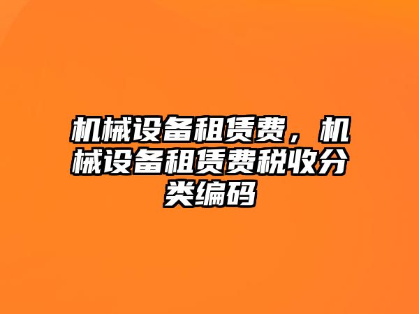 機械設(shè)備租賃費，機械設(shè)備租賃費稅收分類編碼