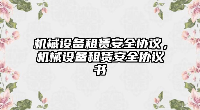 機(jī)械設(shè)備租賃安全協(xié)議，機(jī)械設(shè)備租賃安全協(xié)議書