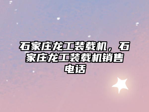 石家莊龍工裝載機(jī)，石家莊龍工裝載機(jī)銷(xiāo)售電話