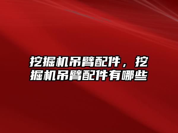挖掘機吊臂配件，挖掘機吊臂配件有哪些