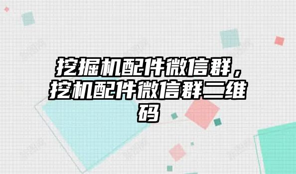 挖掘機(jī)配件微信群，挖機(jī)配件微信群二維碼