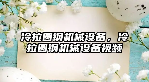 冷拉圓鋼機械設備，冷拉圓鋼機械設備視頻