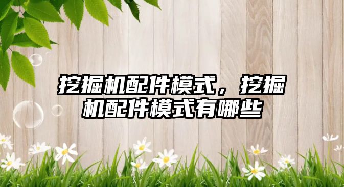 挖掘機(jī)配件模式，挖掘機(jī)配件模式有哪些