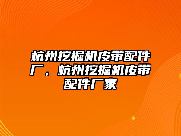 杭州挖掘機皮帶配件廠，杭州挖掘機皮帶配件廠家