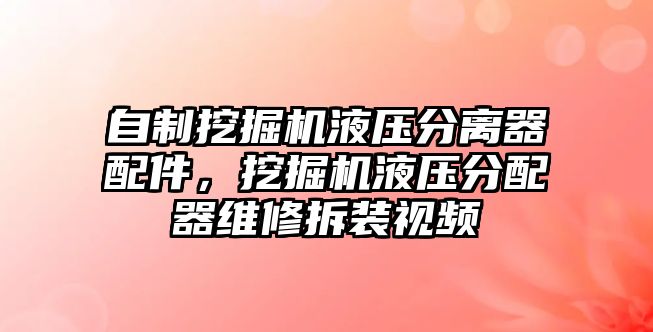 自制挖掘機液壓分離器配件，挖掘機液壓分配器維修拆裝視頻