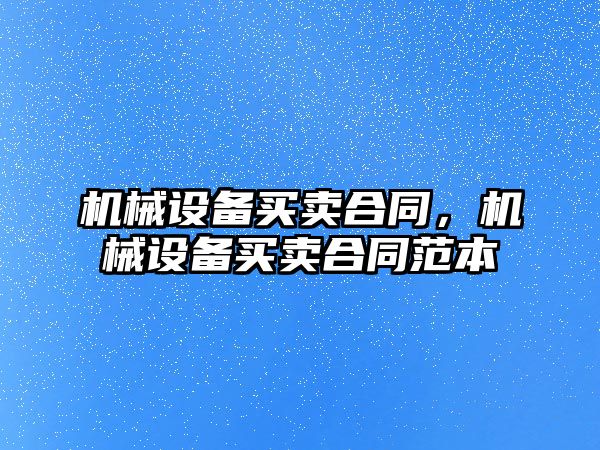 機(jī)械設(shè)備買賣合同，機(jī)械設(shè)備買賣合同范本