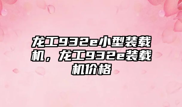 龍工932e小型裝載機(jī)，龍工932e裝載機(jī)價(jià)格