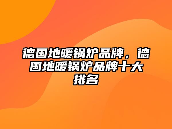德國(guó)地暖鍋爐品牌，德國(guó)地暖鍋爐品牌十大排名