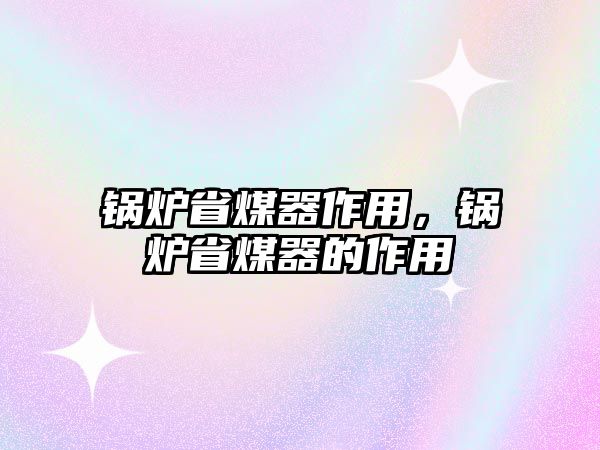 鍋爐省煤器作用，鍋爐省煤器的作用