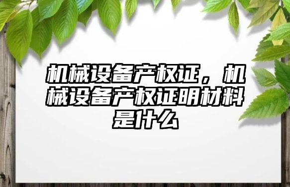 機(jī)械設(shè)備產(chǎn)權(quán)證，機(jī)械設(shè)備產(chǎn)權(quán)證明材料是什么
