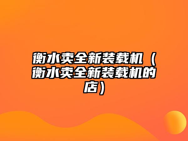 衡水賣(mài)全新裝載機(jī)（衡水賣(mài)全新裝載機(jī)的店）
