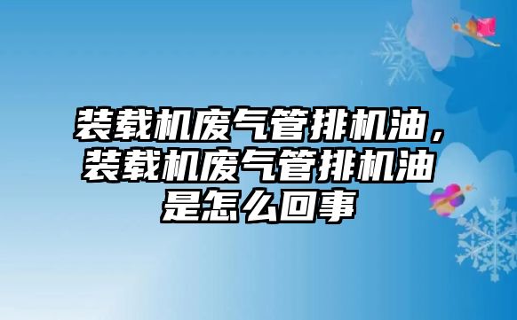 裝載機(jī)廢氣管排機(jī)油，裝載機(jī)廢氣管排機(jī)油是怎么回事