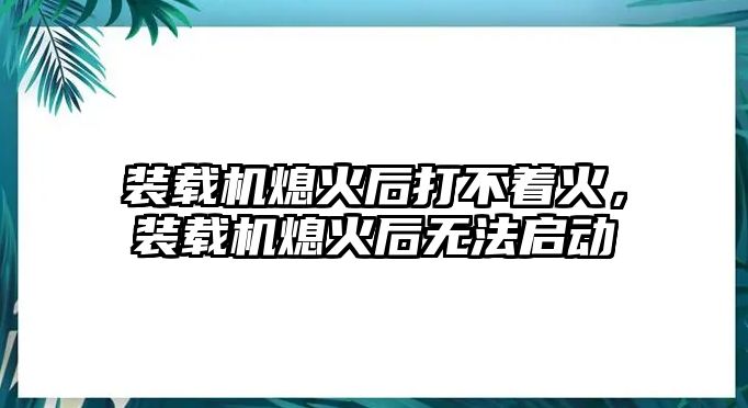 裝載機(jī)熄火后打不著火，裝載機(jī)熄火后無法啟動