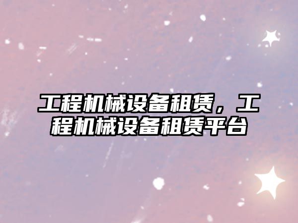 工程機械設備租賃，工程機械設備租賃平臺