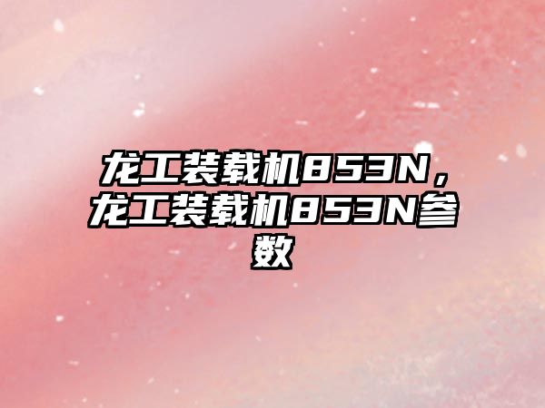 龍工裝載機853N，龍工裝載機853N參數(shù)