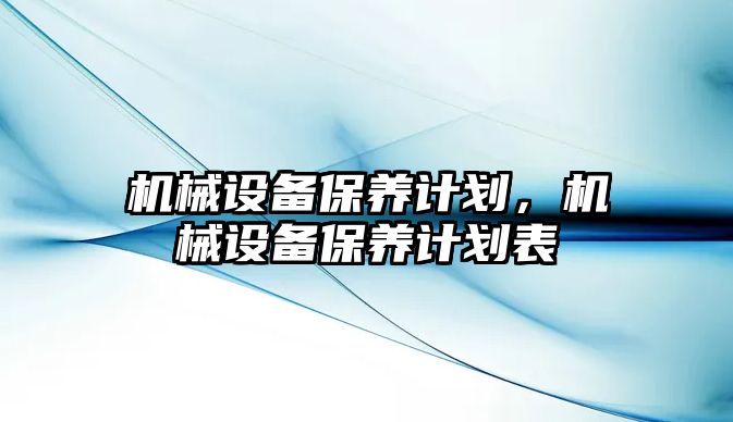 機械設(shè)備保養(yǎng)計劃，機械設(shè)備保養(yǎng)計劃表