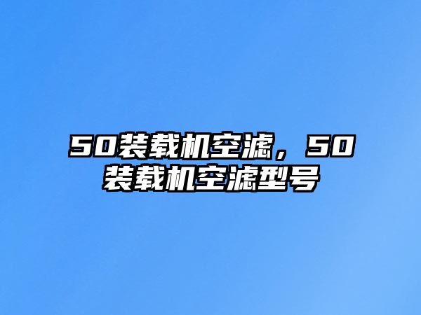 50裝載機空濾，50裝載機空濾型號