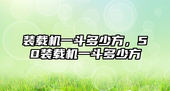 裝載機(jī)一斗多少方，50裝載機(jī)一斗多少方