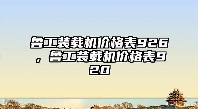 魯工裝載機價格表926，魯工裝載機價格表920