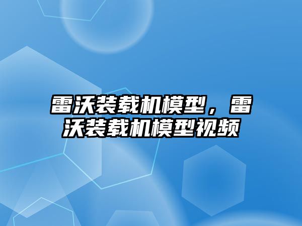 雷沃裝載機模型，雷沃裝載機模型視頻