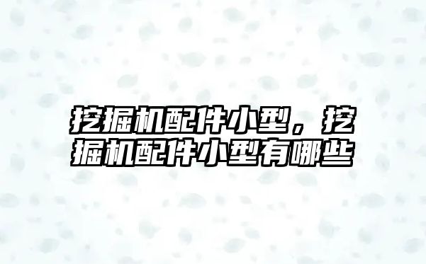 挖掘機(jī)配件小型，挖掘機(jī)配件小型有哪些