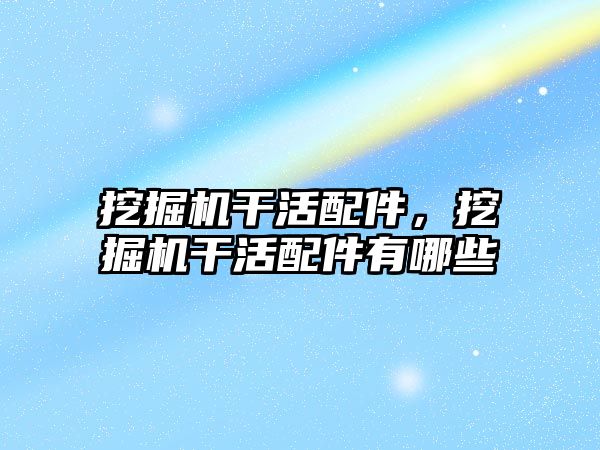挖掘機干活配件，挖掘機干活配件有哪些