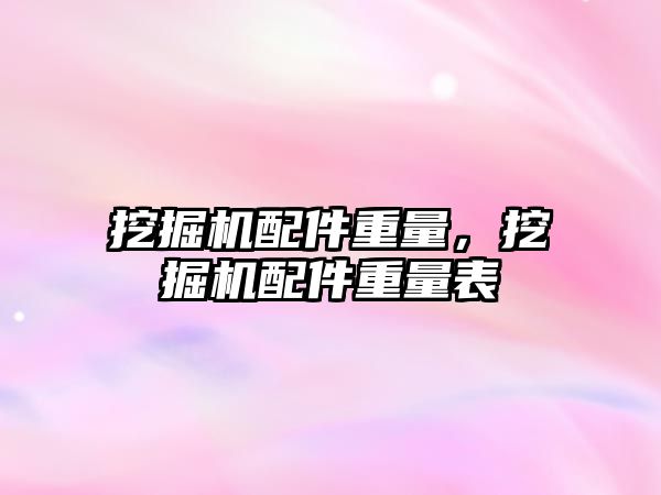 挖掘機配件重量，挖掘機配件重量表