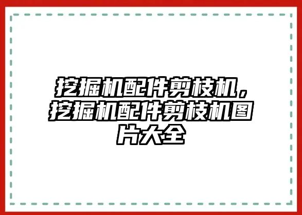 挖掘機配件剪枝機，挖掘機配件剪枝機圖片大全