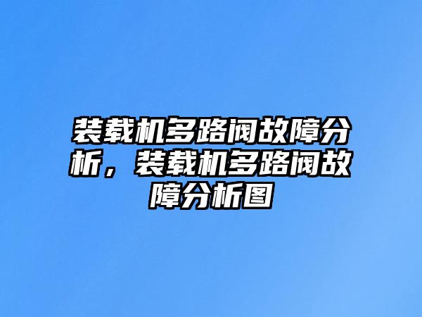 裝載機(jī)多路閥故障分析，裝載機(jī)多路閥故障分析圖