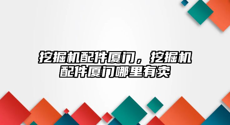 挖掘機(jī)配件廈門，挖掘機(jī)配件廈門哪里有賣