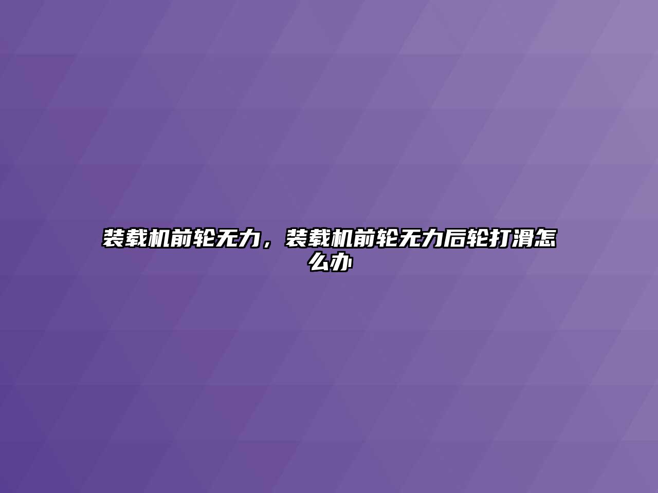 裝載機前輪無力，裝載機前輪無力后輪打滑怎么辦