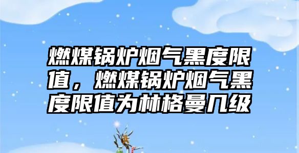 燃煤鍋爐煙氣黑度限值，燃煤鍋爐煙氣黑度限值為林格曼幾級