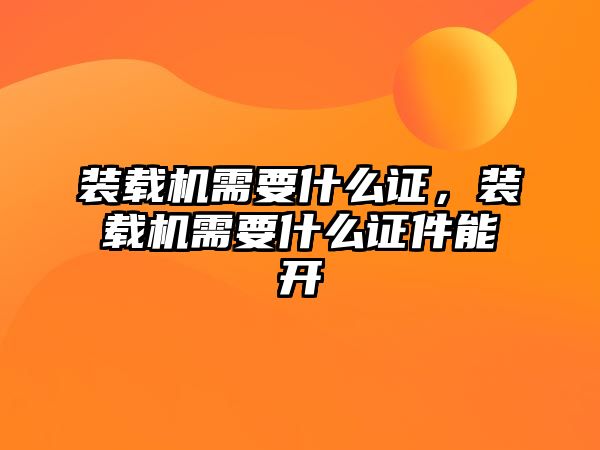 裝載機(jī)需要什么證，裝載機(jī)需要什么證件能開(kāi)